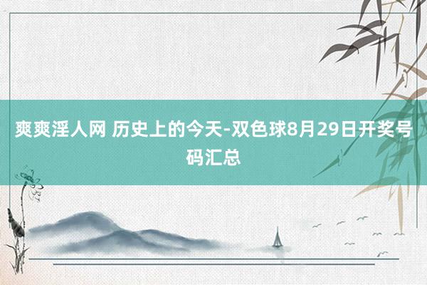 爽爽淫人网 历史上的今天-双色球8月29日开奖号码汇总