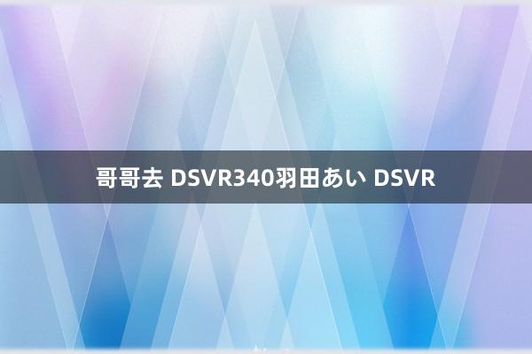 哥哥去 DSVR340羽田あい DSVR