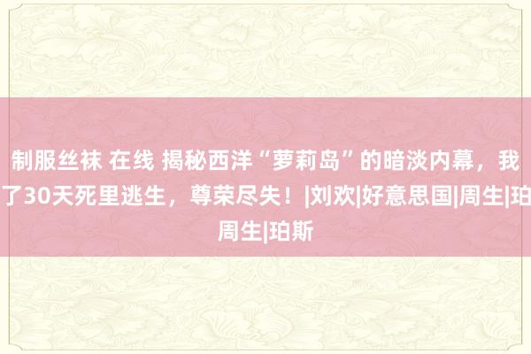 制服丝袜 在线 揭秘西洋“萝莉岛”的暗淡内幕，我花了30天死里逃生，尊荣尽失！|刘欢|好意思国|周生|珀斯