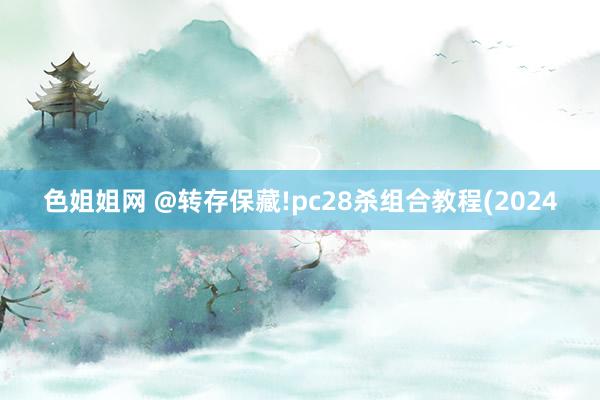 色姐姐网 @转存保藏!pc28杀组合教程(2024